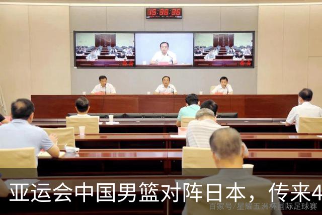 亚运会中国男篮对阵日本，传来4好消息和2坏消息，男篮赢球有望